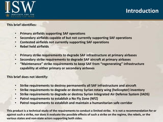 Syrian Air Force and Air Defense
Capabilities
May 2013
by
Elizabeth O’Bagy
Christopher Harmer
Jonathan Dupree
Liam Durfee
...