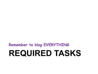 Remember to blog EVERYTHING 
REQUIRED TASKS 
 