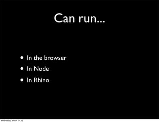 Can run...

                   • In the browser
                   • In Node
                   • In Rhino


Wednesday, March 27, 13
 