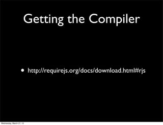 Getting the Compiler


                   • http://requirejs.org/docs/download.html#rjs



Wednesday, March 27, 13
 
