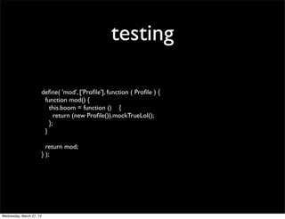 testing

                          deﬁne( 'mod', ['Proﬁle'], function ( Proﬁle ) {
                           function mod() {
                             this.boom = function () {
                               return (new Proﬁle()).mockTrueLol();
                             };
                           }

                            return mod;
                          } );




Wednesday, March 27, 13
 