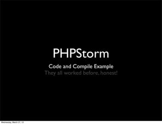 PHPStorm
                           Code and Compile Example
                          They all worked before, honest!




Wednesday, March 27, 13
 