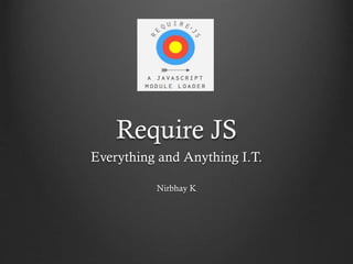 Require JS
Everything and Anything I.T.
Nirbhay K
 