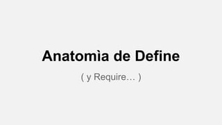 Anatomìa de Define
( y Require… )

 