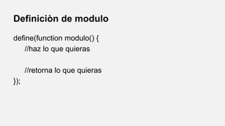 Definiciòn de modulo
define(function modulo() {
//haz lo que quieras
//retorna lo que quieras
});

 