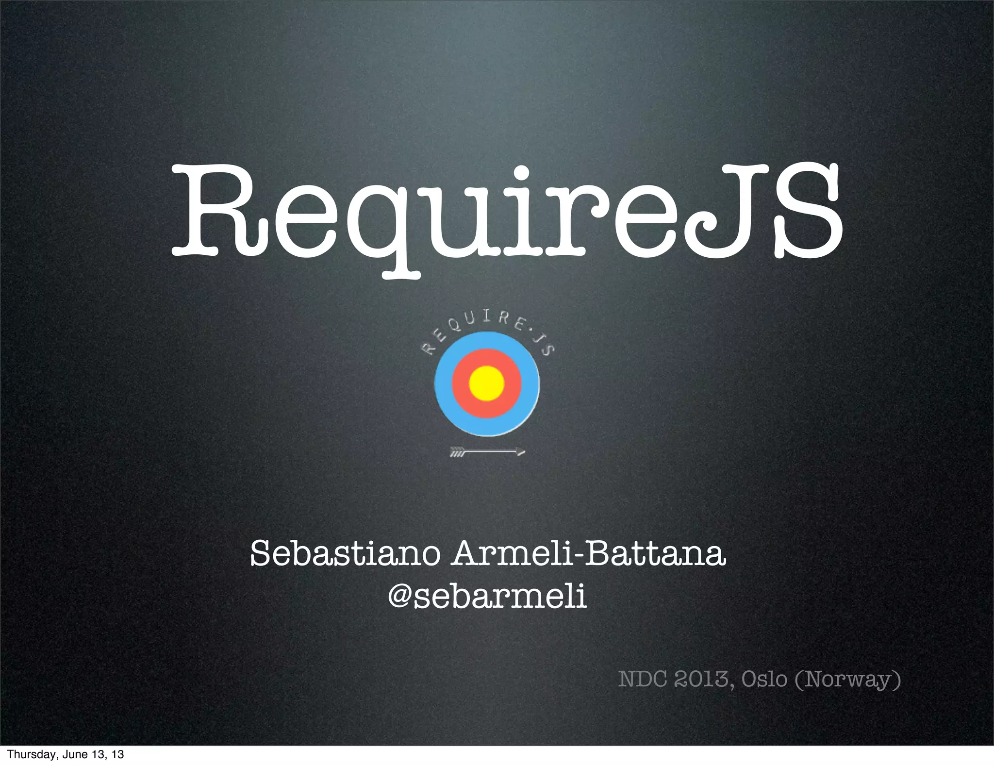 RequireJS
Sebastiano Armeli-Battana
@sebarmeli
NDC 2013, Oslo (Norway)
Thursday, June 13, 13
 