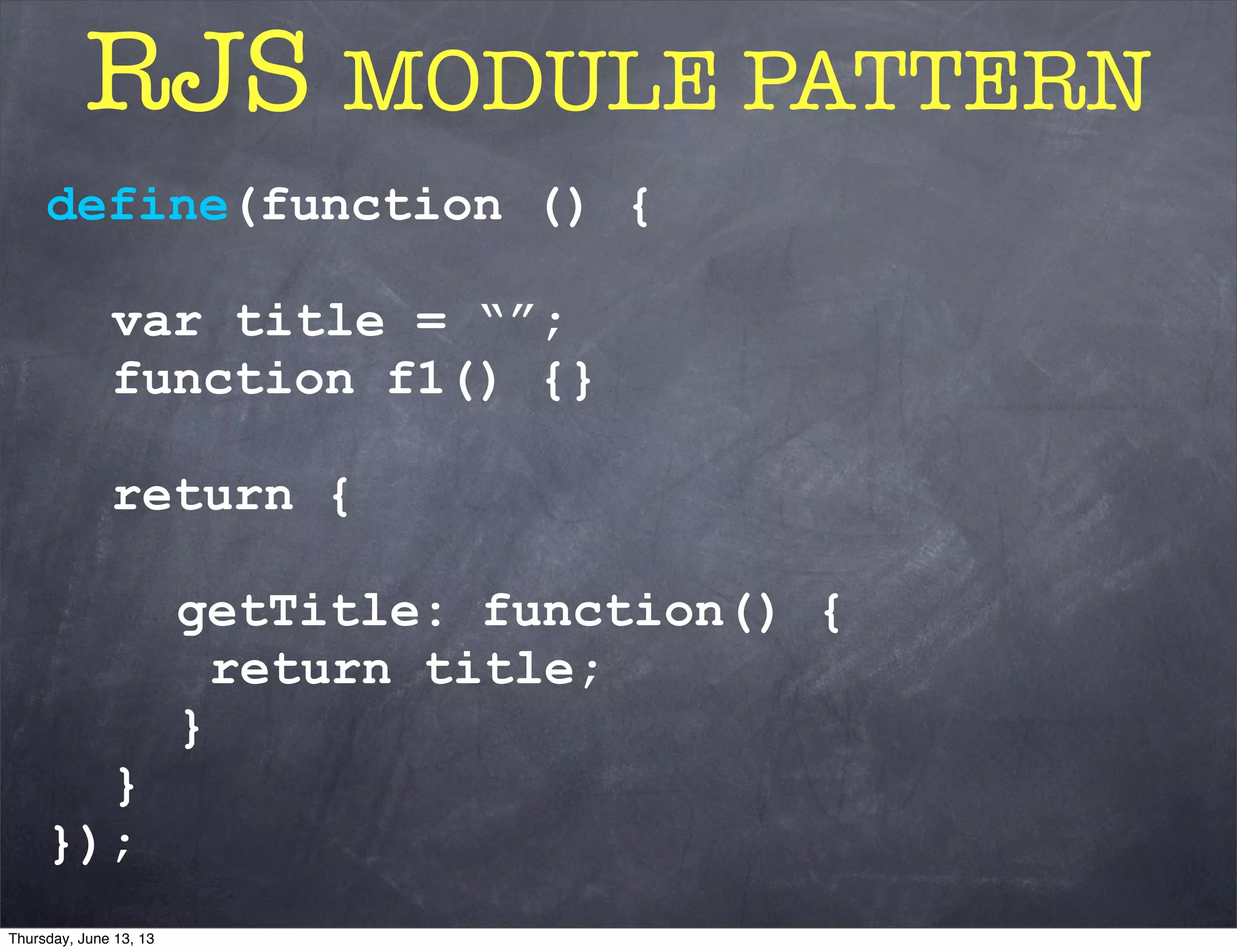 define(function () {
var title = “”;
function f1() {}
return {
getTitle: function() {
return title;
}
}
});
RJS MODULE PATTERN
Thursday, June 13, 13
 