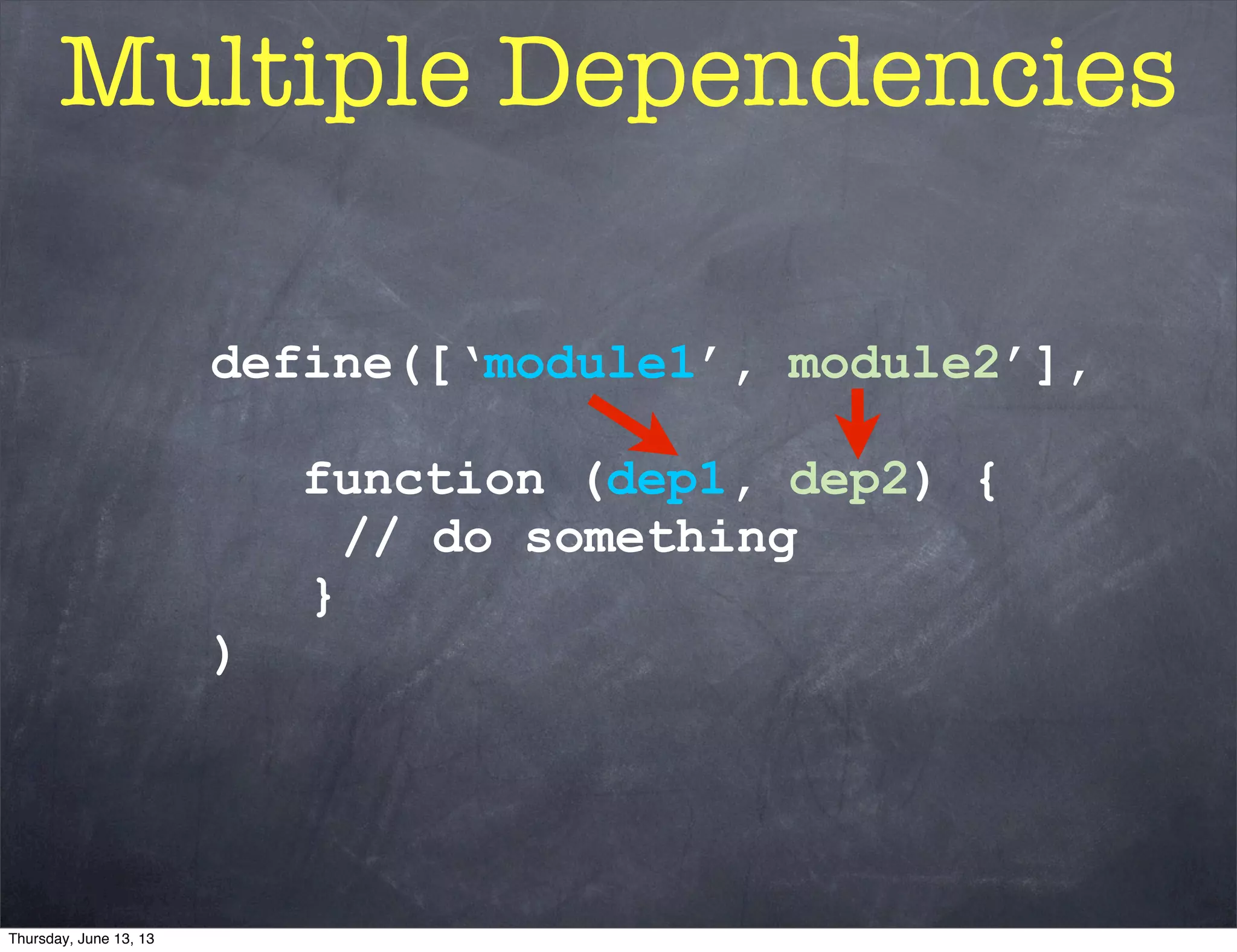 define([‘module1’, module2’],
function (dep1, dep2) {
// do something
}
)
Multiple Dependencies
Thursday, June 13, 13
 
