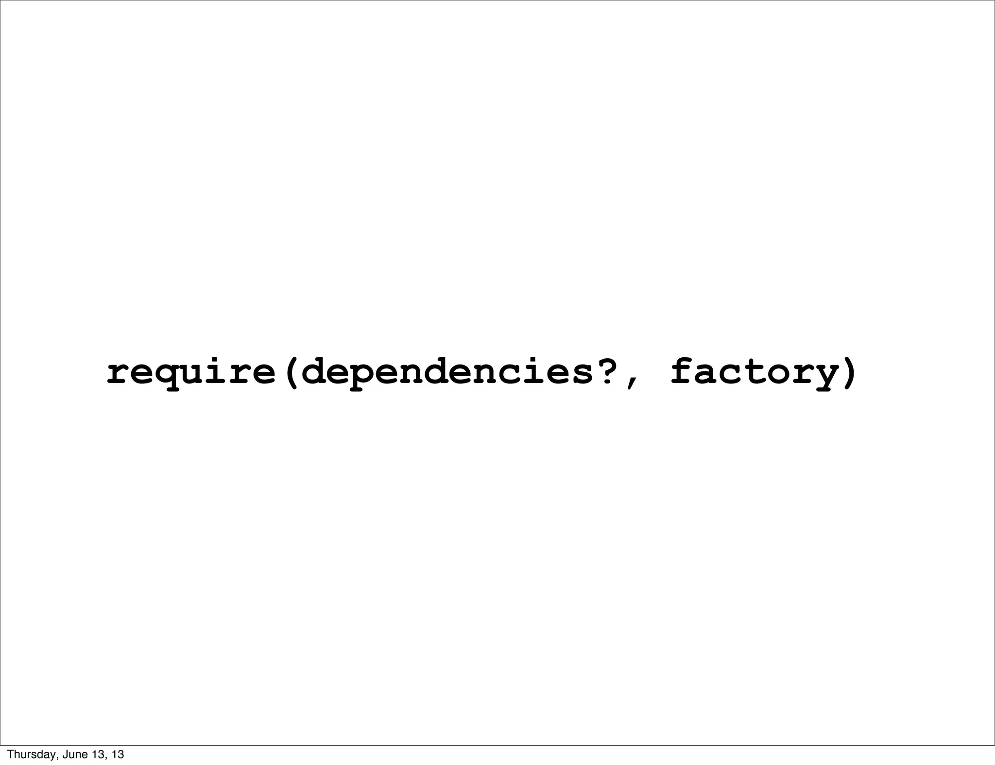 require(dependencies?, factory)
Thursday, June 13, 13
 