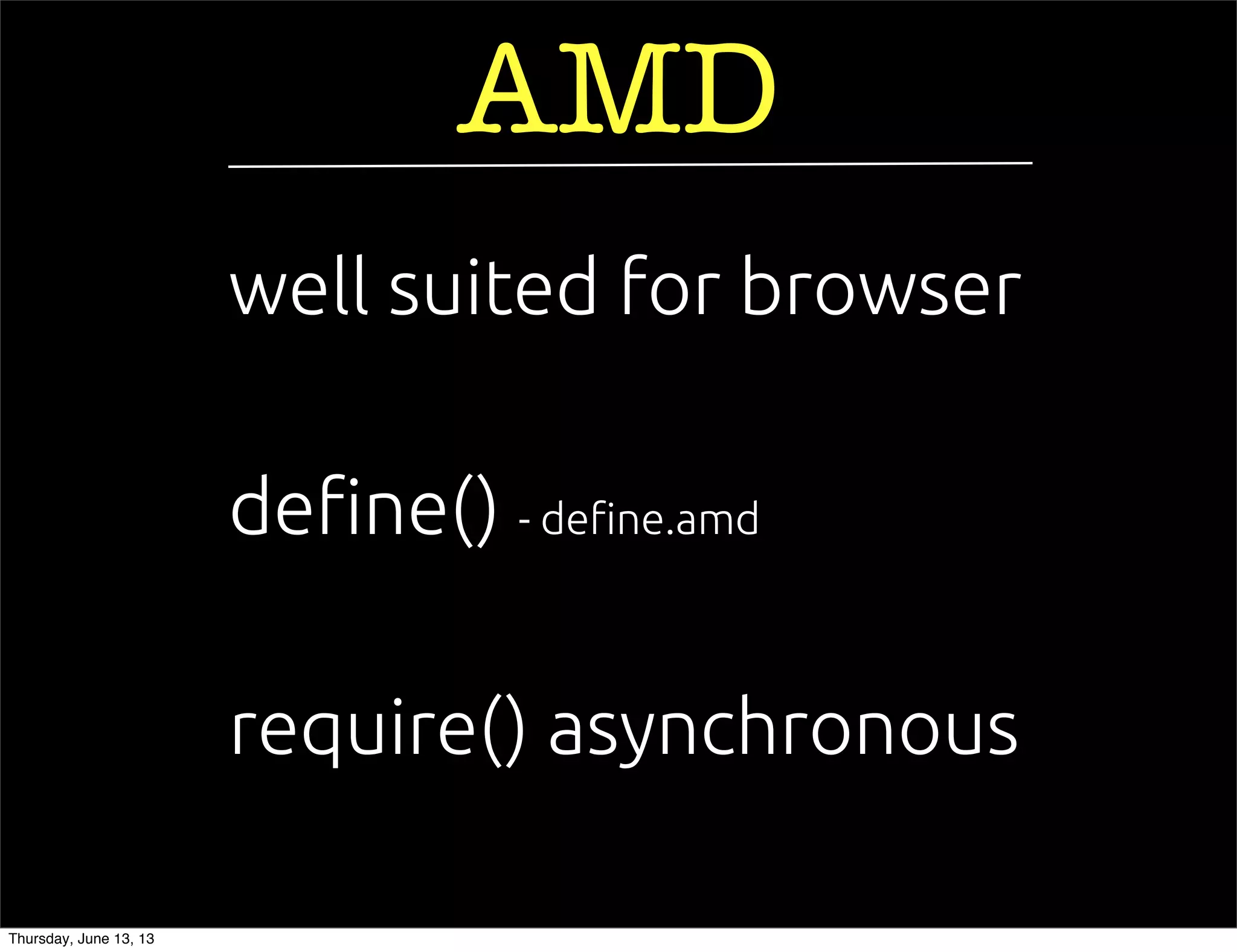 require() asynchronous
de!ne() - de!ne.amd
AMD
well suited for browser
Thursday, June 13, 13
 