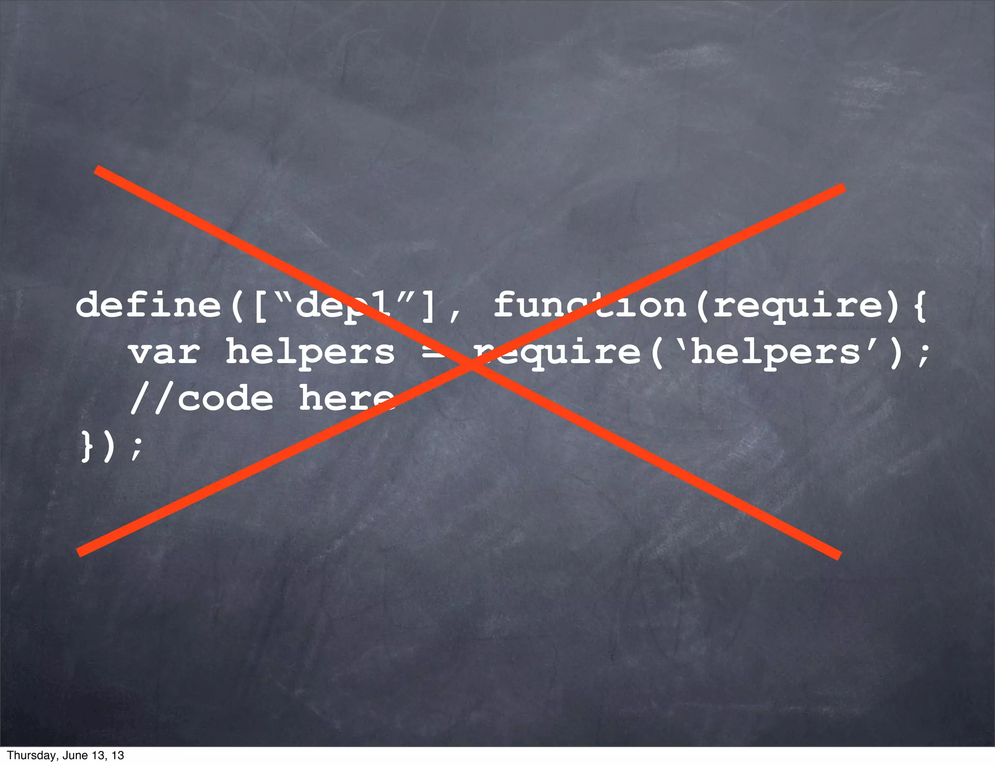 define([“dep1”], function(require){
var helpers = require(‘helpers’);
//code here
});
Thursday, June 13, 13
 