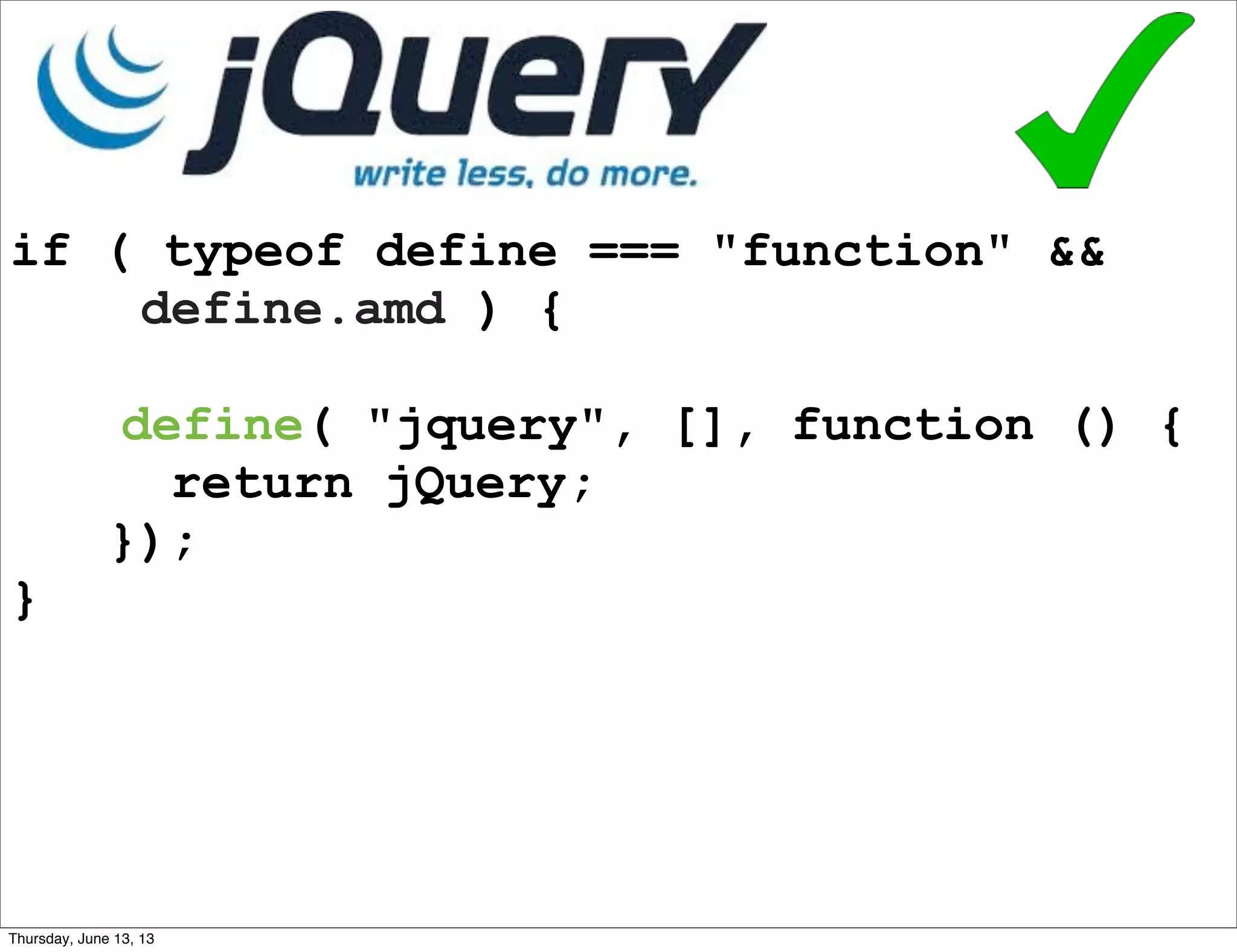 if ( typeof define === "function" &&
define.amd ) {
define( "jquery", [], function () {
return jQuery;
});
}
Thursday, June 13, 13
 