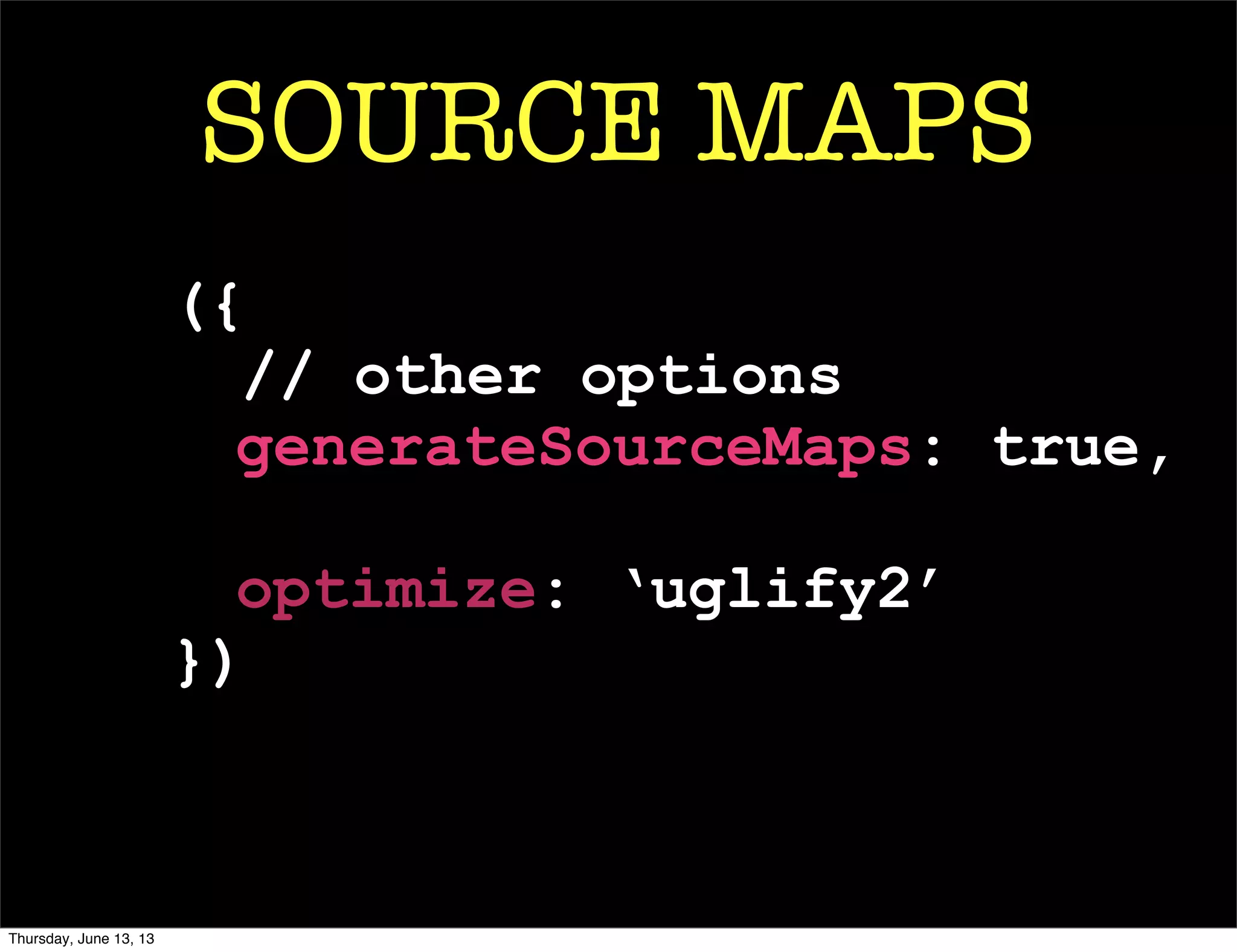 SOURCE MAPS
({
// other options
generateSourceMaps: true,
optimize: ‘uglify2’
})
Thursday, June 13, 13
 