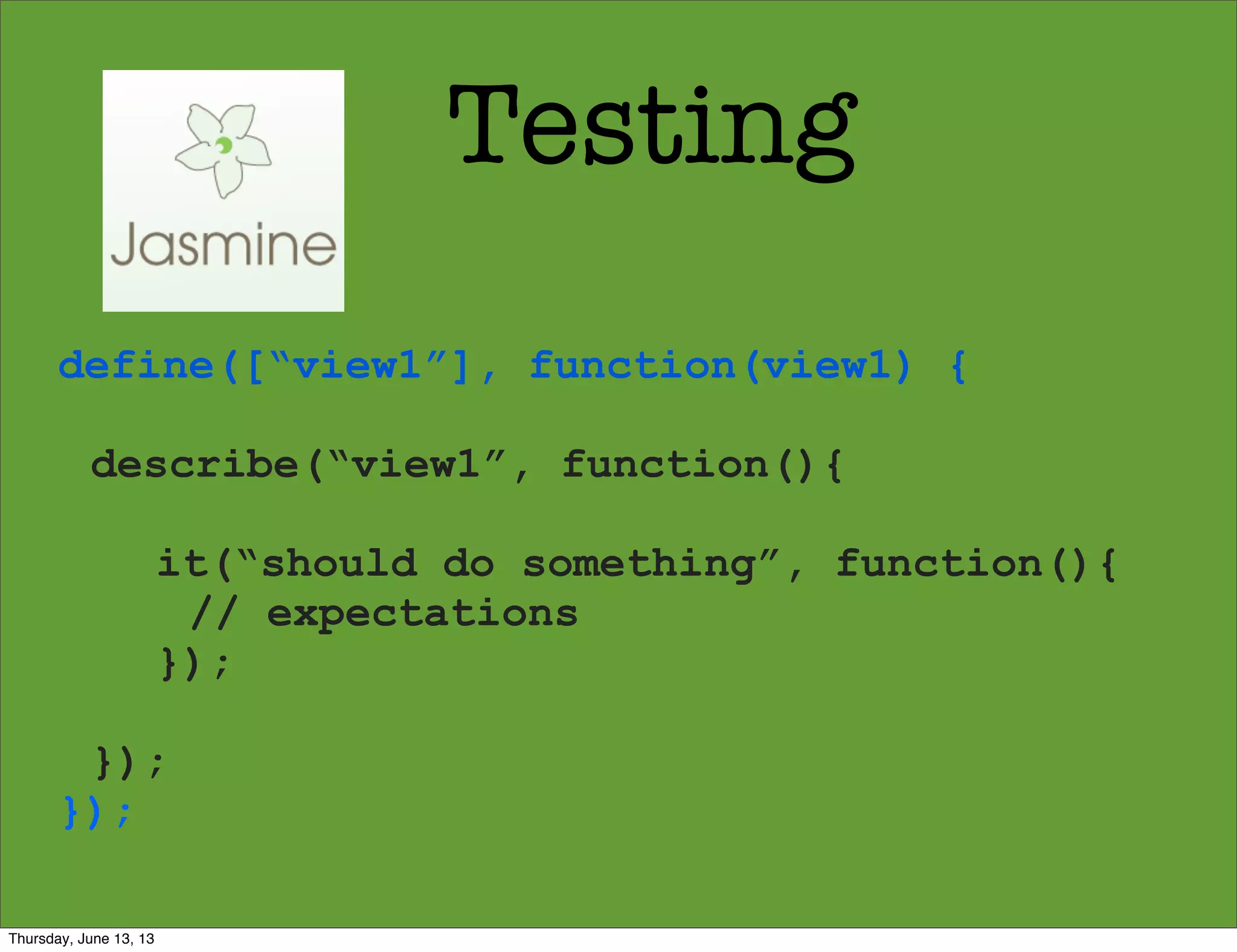 Testing
define([“view1”], function(view1) {
describe(“view1”, function(){
it(“should do something”, function(){
// expectations
});
});
});
Thursday, June 13, 13
 