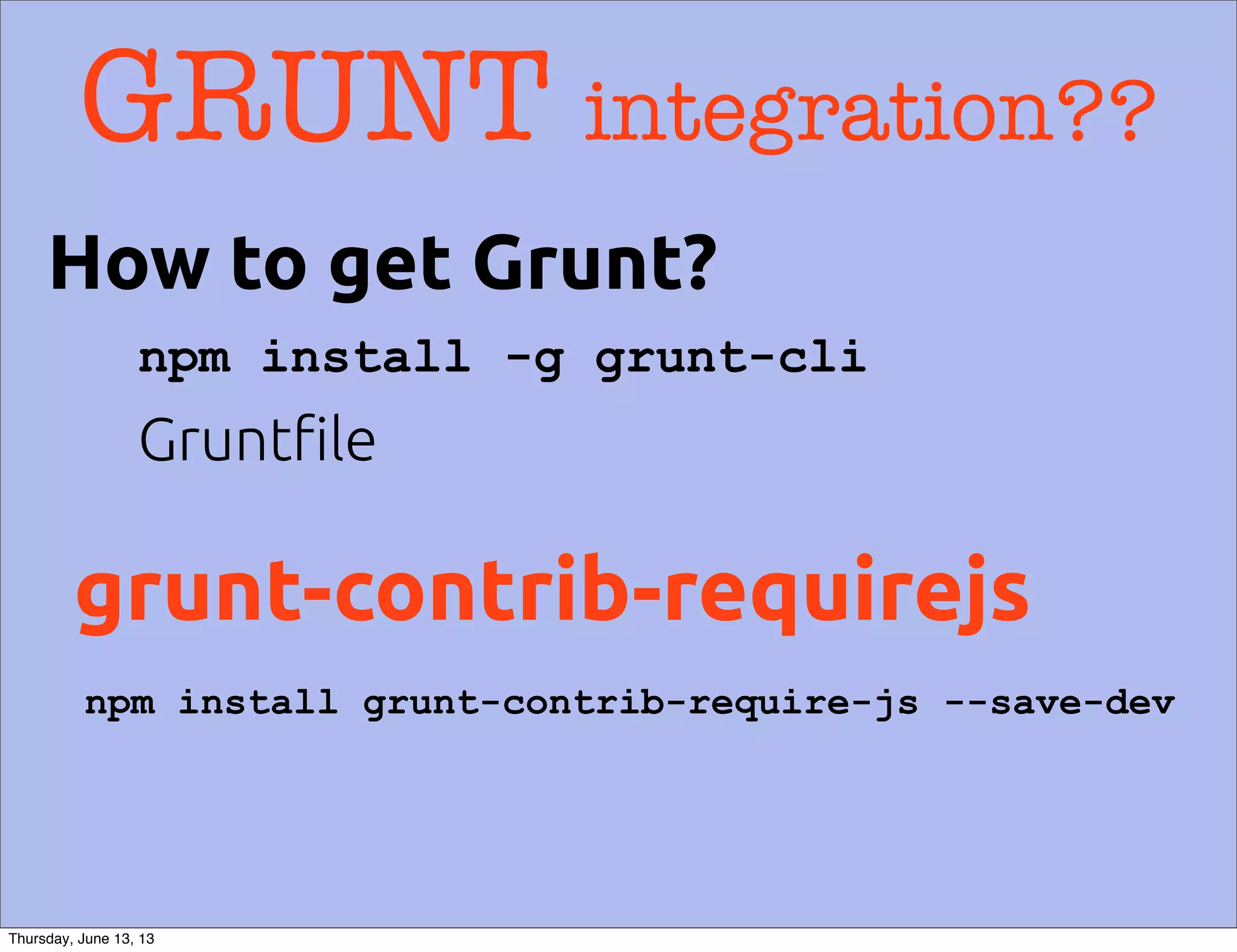 GRUNT integration??
grunt-contrib-requirejs
npm install -g grunt-cli
npm install grunt-contrib-require-js --save-dev
Grunt!le
How to get Grunt?
Thursday, June 13, 13
 