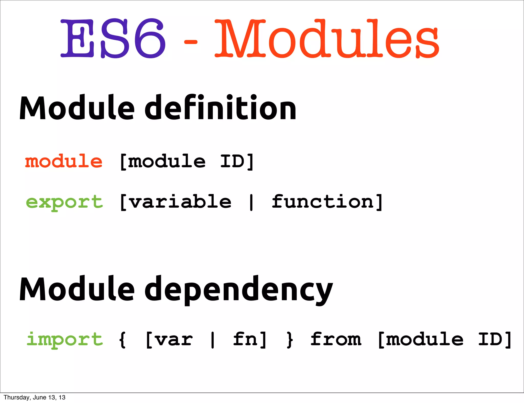 ES6 - Modules
Module de!nition
module [module ID]
export [variable | function]
Module dependency
import { [var | fn] } from [module ID]
Thursday, June 13, 13
 
