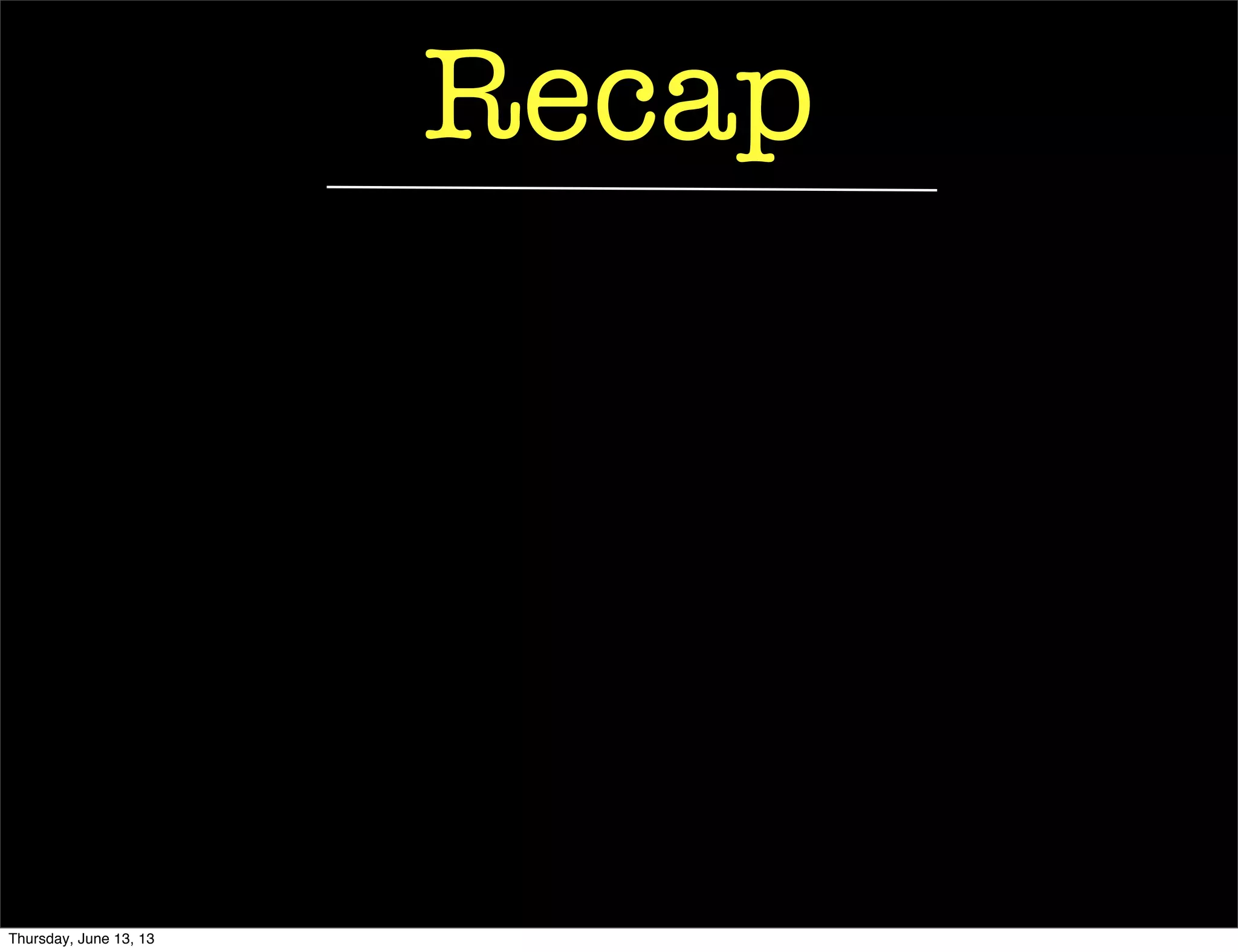 Recap
Thursday, June 13, 13
 