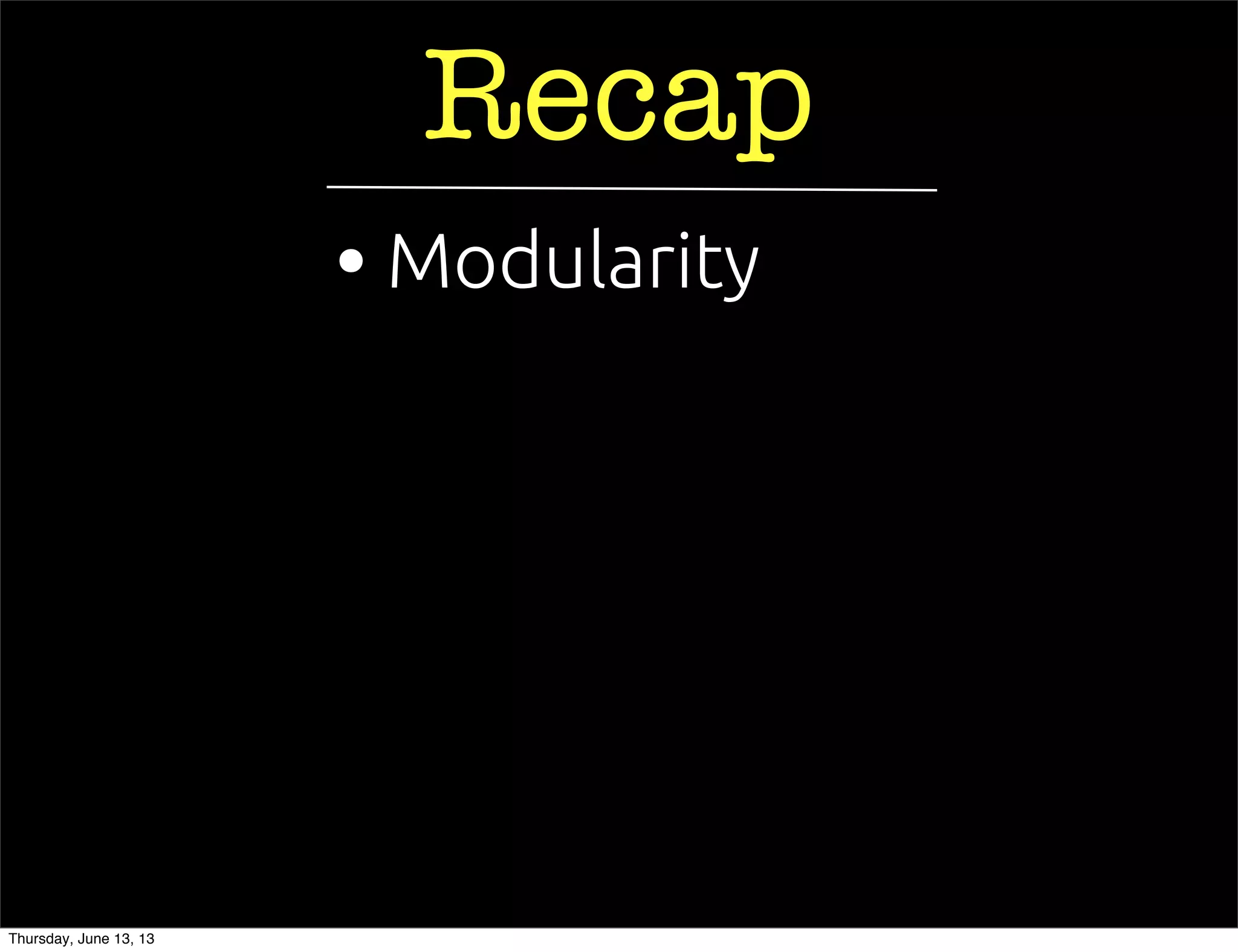Recap
• Modularity
Thursday, June 13, 13
 