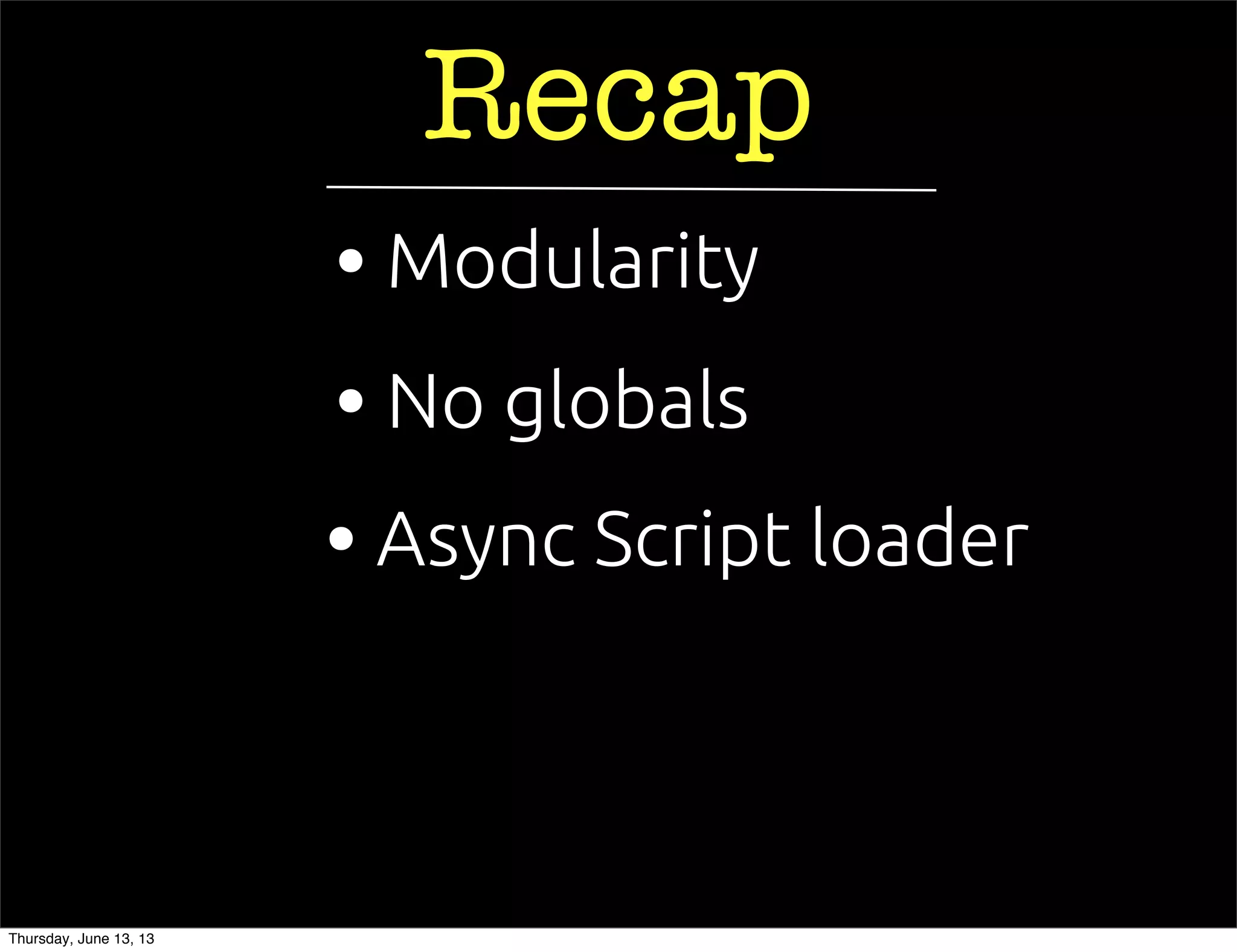 Recap
• Async Script loader
• No globals
• Modularity
Thursday, June 13, 13
 