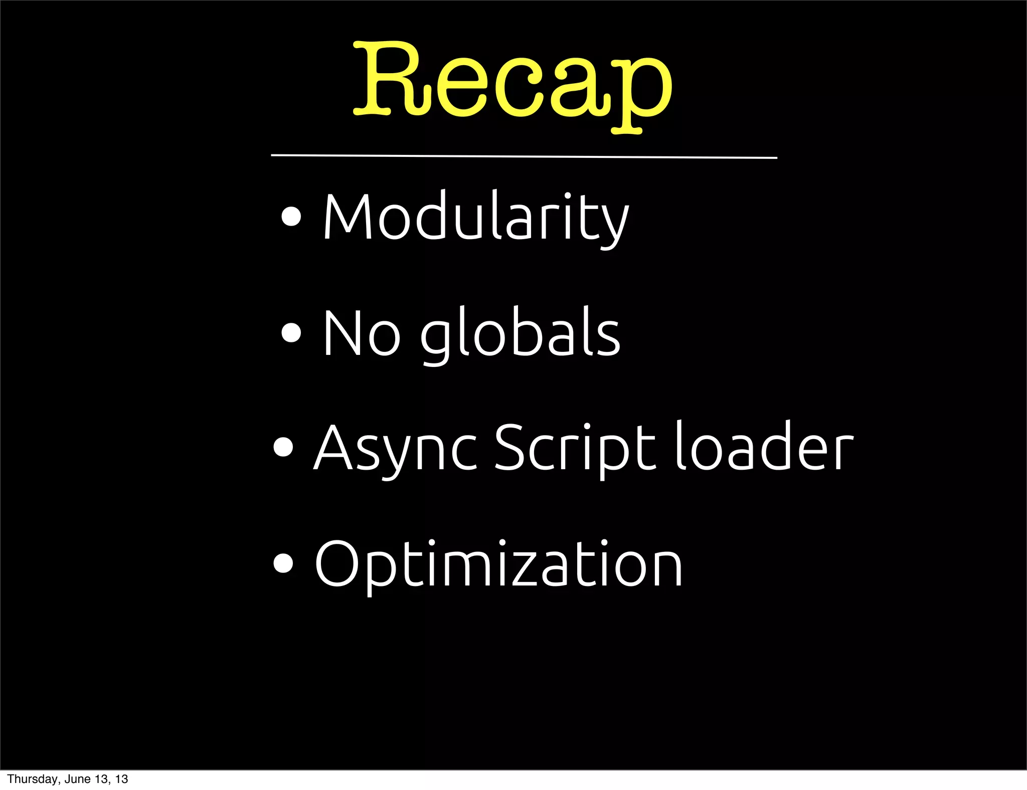 Recap
• Async Script loader
• No globals
• Optimization
• Modularity
Thursday, June 13, 13
 