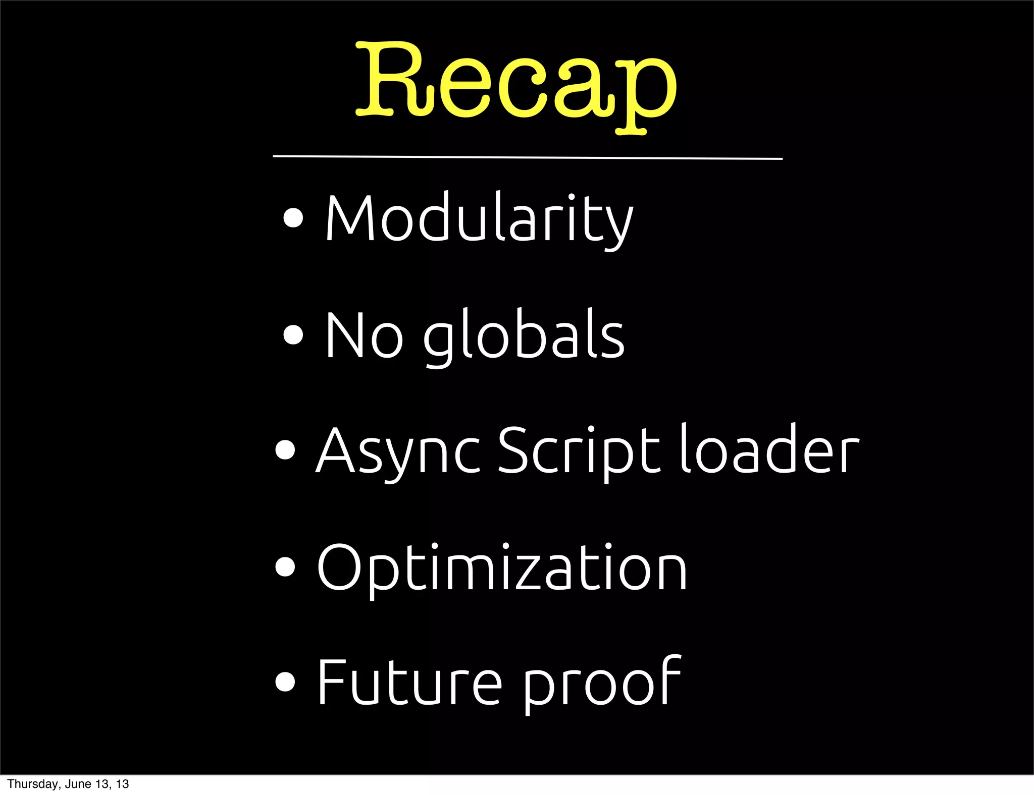 Recap
• Async Script loader
• Future proof
• No globals
• Optimization
• Modularity
Thursday, June 13, 13
 