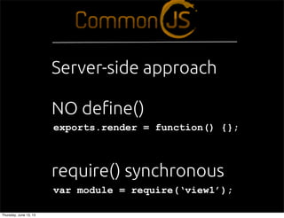 exports.render = function() {};
var module = require(‘view1’);
NO de!ne()
require() synchronous
Server-side approach
Thursday, June 13, 13
 