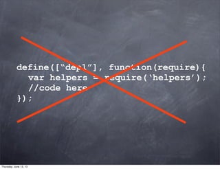 define([“dep1”], function(require){
var helpers = require(‘helpers’);
//code here
});
Thursday, June 13, 13
 
