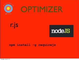 r.js
npm install -g requirejs
OPTIMIZER
Thursday, June 13, 13
 