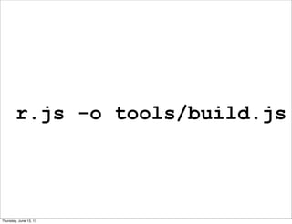 r.js -o tools/build.js
Thursday, June 13, 13
 