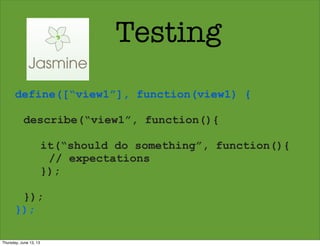 Testing
define([“view1”], function(view1) {
describe(“view1”, function(){
it(“should do something”, function(){
// expectations
});
});
});
Thursday, June 13, 13
 