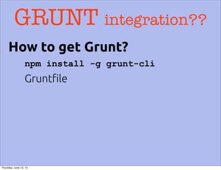 GRUNT integration??
npm install -g grunt-cli
Grunt!le
How to get Grunt?
Thursday, June 13, 13
 