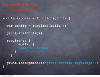 module.exports = function(grunt) {
var config = require(“build”);
grunt.initConfig({
requirejs: {
compile: {
options: config
}
}
grunt.loadNpmTasks('grunt-contrib-requirejs');
}
Gruntfile.js
------------
Thursday, June 13, 13
 