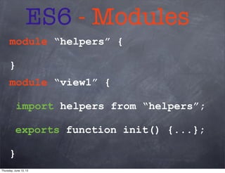 ES6 - Modules
module “helpers” {
}
module “view1” {
import helpers from “helpers”;
exports function init() {...};
}
Thursday, June 13, 13
 