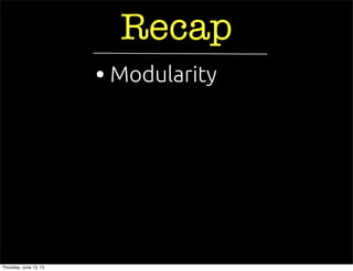 Recap
• Modularity
Thursday, June 13, 13
 