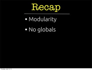 Recap
• No globals
• Modularity
Thursday, June 13, 13
 