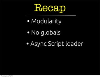 Recap
• Async Script loader
• No globals
• Modularity
Thursday, June 13, 13
 