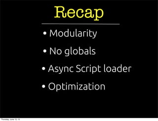 Recap
• Async Script loader
• No globals
• Optimization
• Modularity
Thursday, June 13, 13
 