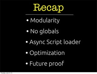 Recap
• Async Script loader
• Future proof
• No globals
• Optimization
• Modularity
Thursday, June 13, 13
 