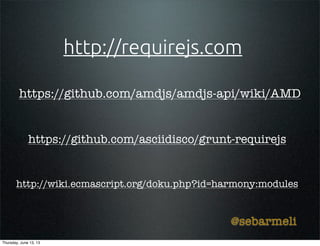http://requirejs.com
https://github.com/asciidisco/grunt-requirejs
@sebarmeli
https://github.com/amdjs/amdjs-api/wiki/AMD
http://wiki.ecmascript.org/doku.php?id=harmony:modules
Thursday, June 13, 13
 