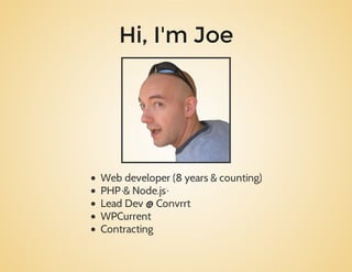 Hi, I'm Joe
Webdeveloper(8years&counting)
PHP&Node.js
LeadDev@Convrrt
WPCurrent
Contracting
 