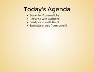 Today's Agenda
BowerforFrontendLibs
Require.jswithBackbone
BuildprocesswithGrunt
ExamplesorAppfromscratch?
 
