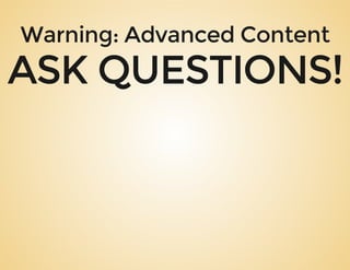 Warning: Advanced Content
ASK QUESTIONS!
 