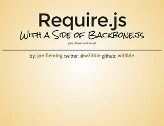 Require.js
With a Side of Backbone.js
plus,BowerandGrunt
by: twitter: github:joefleming @w33ble w33ble
 