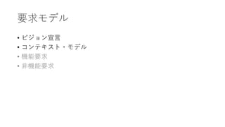 要求モデル
• ビジョン宣⾔
• コンテキスト・モデル
• 機能要求
• ⾮機能要求
 