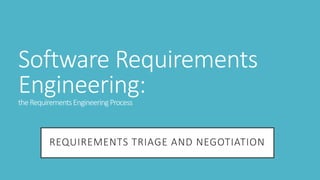 Software Requirements
Engineering:
theRequirementsEngineeringProcess
REQUIREMENTS TRIAGE AND NEGOTIATION
 