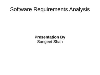 Software Requirements Analysis
Presentation By
Sangeet Shah
 