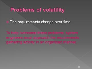  The requirements change over time.
To help overcome these problems, system
engineers must approach the requirements
gathering activity in an organized manner.
20
 