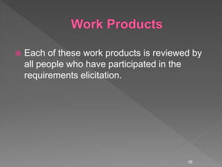  Each of these work products is reviewed by
all people who have participated in the
requirements elicitation.
26
 