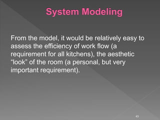 From the model, it would be relatively easy to
assess the efficiency of work flow (a
requirement for all kitchens), the aesthetic
“look” of the room (a personal, but very
important requirement).
43
 