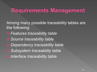 Among many possible traceability tables are
the following:
 Features traceability table
 Source traceability table
 Dependency traceability table
 Subsystem traceability table
 Interface traceability table
55
 